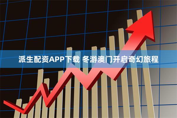 派生配资APP下载 冬游澳门开启奇幻旅程