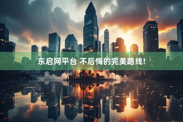 东启网平台 不后悔的完美路线!