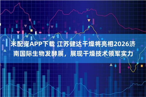 米配资APP下载 江苏健达干燥将亮相2026济南国际生物发酵展，展现干燥技术领军实力