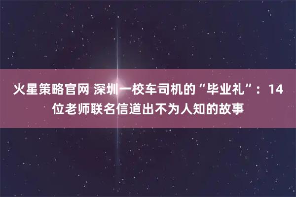 火星策略官网 深圳一校车司机的“毕业礼”：14位老师联名信道出不为人知的故事