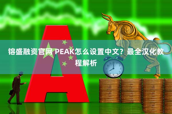 镕盛融资官网 PEAK怎么设置中文？最全汉化教程解析