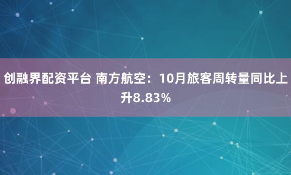 创融界配资平台 南方航空：10月旅客周转量同比上升8.83%