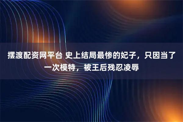 摆渡配资网平台 史上结局最惨的妃子，只因当了一次模特，被王后残忍凌辱