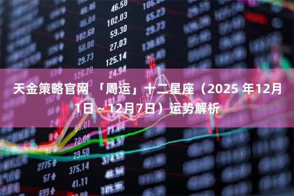 天金策略官网 「周运」十二星座（2025 年12月1日～12月7日）运势解析