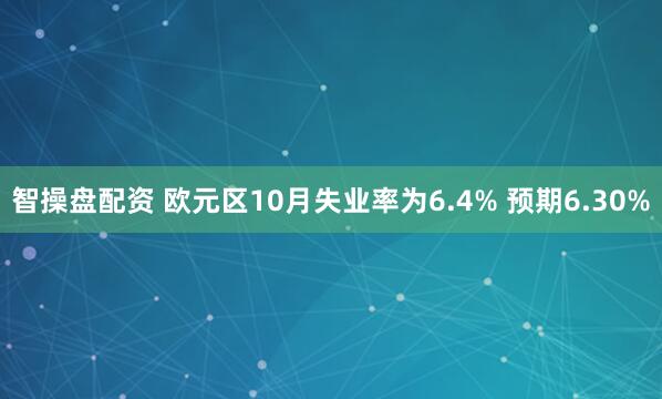 智操盘配资 欧元区10月失业率为6.4% 预期6.30%