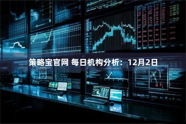 策略宝官网 每日机构分析：12月2日