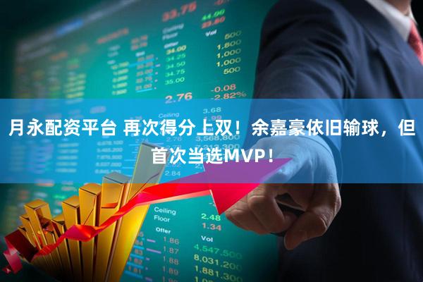 月永配资平台 再次得分上双！余嘉豪依旧输球，但首次当选MVP！