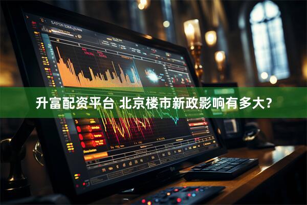 升富配资平台 北京楼市新政影响有多大？