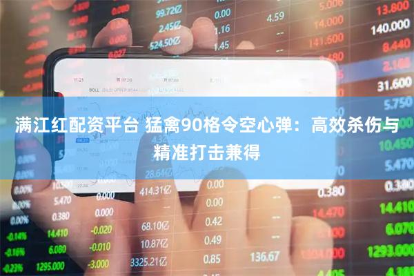 满江红配资平台 猛禽90格令空心弹：高效杀伤与精准打击兼得