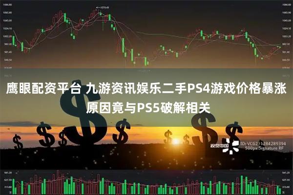 鹰眼配资平台 九游资讯娱乐二手PS4游戏价格暴涨 原因竟与PS5破解相关