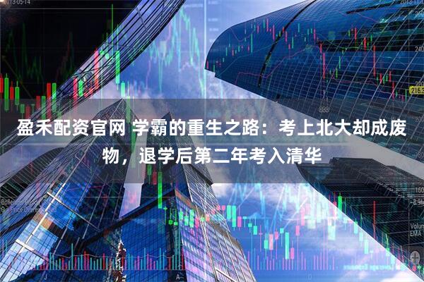 盈禾配资官网 学霸的重生之路：考上北大却成废物，退学后第二年考入清华