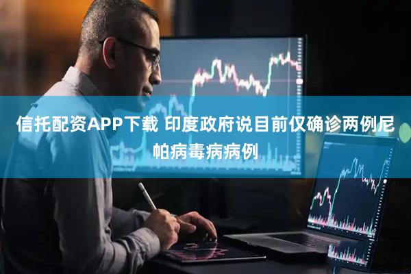 信托配资APP下载 印度政府说目前仅确诊两例尼帕病毒病病例