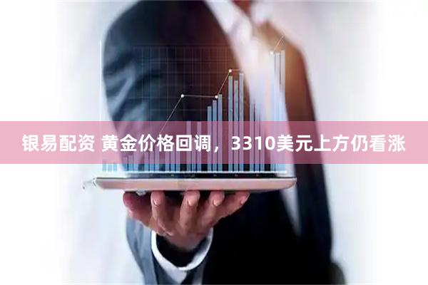 银易配资 黄金价格回调，3310美元上方仍看涨