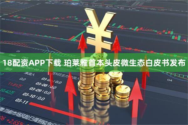 18配资APP下载 珀莱雅首本头皮微生态白皮书发布