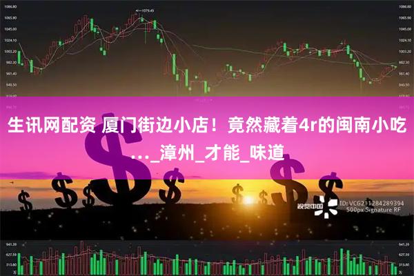 生讯网配资 厦门街边小店！竟然藏着4r的闽南小吃…_漳州_才能_味道