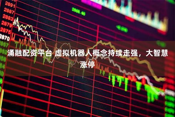 涌融配资平台 虚拟机器人概念持续走强，大智慧涨停