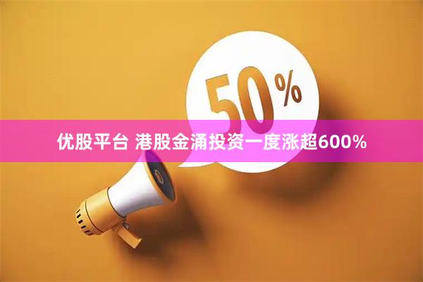 优股平台 港股金涌投资一度涨超600%