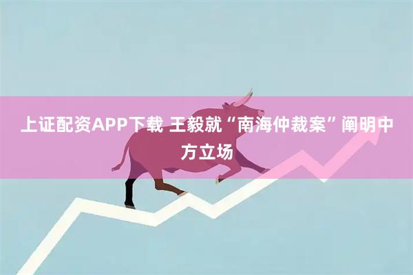 上证配资APP下载 王毅就“南海仲裁案”阐明中方立场