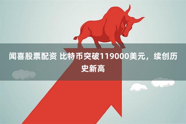 闻喜股票配资 比特币突破119000美元，续创历史新高