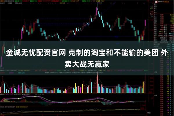 金诚无忧配资官网 克制的淘宝和不能输的美团 外卖大战无赢家