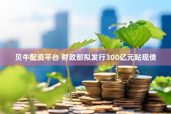 贝牛配资平台 财政部拟发行300亿元贴现债