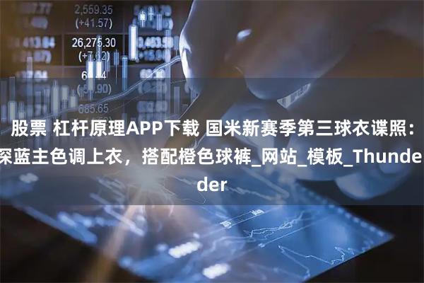 股票 杠杆原理APP下载 国米新赛季第三球衣谍照：深蓝主色调上衣，搭配橙色球裤_网站_模板_Thunder