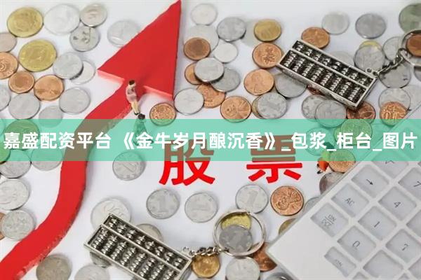 嘉盛配资平台 《金牛岁月酿沉香》_包浆_柜台_图片