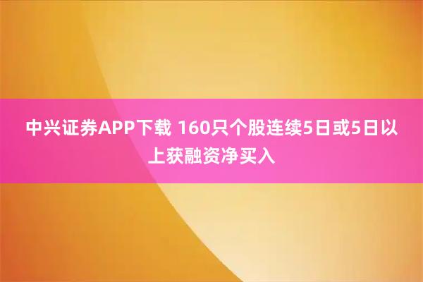 中兴证券APP下载 160只个股连续5日或5日以上获融资净买入