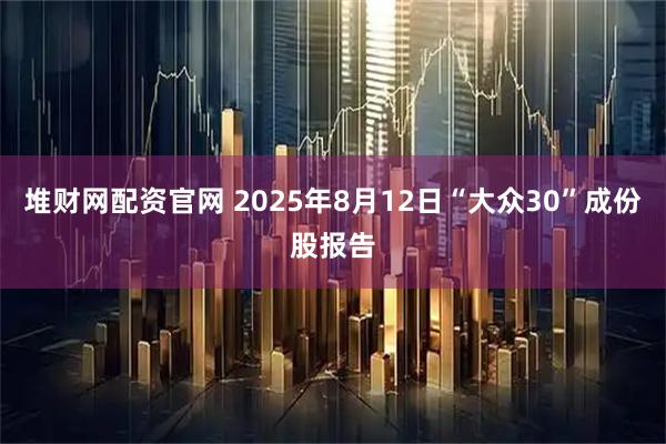堆财网配资官网 2025年8月12日“大众30”成份股报告