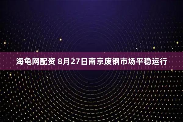 海龟网配资 8月27日南京废钢市场平稳运行