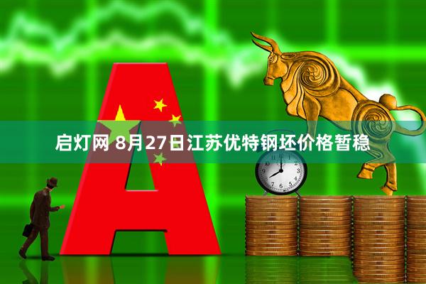 启灯网 8月27日江苏优特钢坯价格暂稳