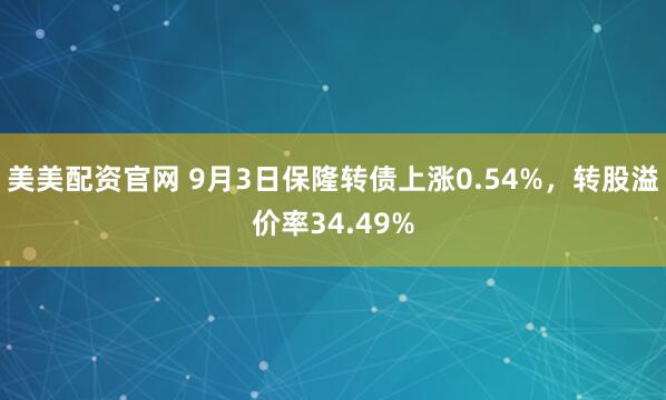 美美配资官网 9月3日保隆转债上涨0.54%，转股溢价率34.49%