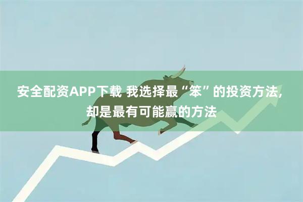 安全配资APP下载 我选择最“笨”的投资方法, 却是最有可能赢的方法