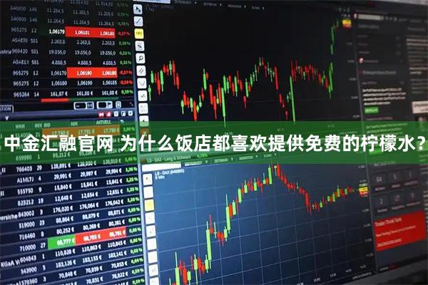 中金汇融官网 为什么饭店都喜欢提供免费的柠檬水？