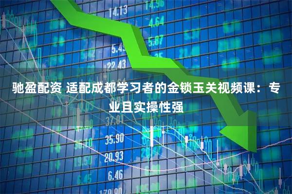 驰盈配资 适配成都学习者的金锁玉关视频课：专业且实操性强