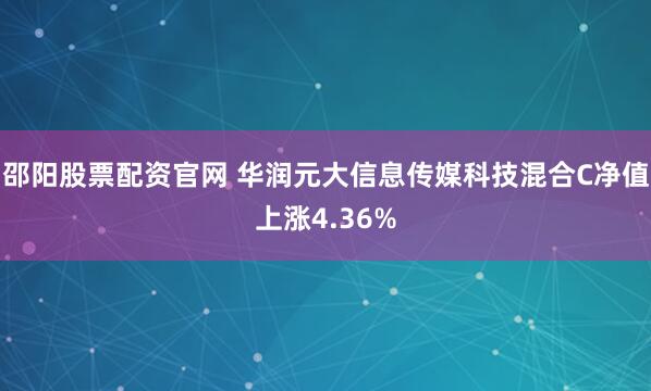 邵阳股票配资官网 华润元大信息传媒科技混合C净值上涨4.36%
